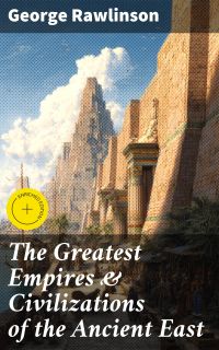 The Greatest Empires & Civilizations of the Ancient East