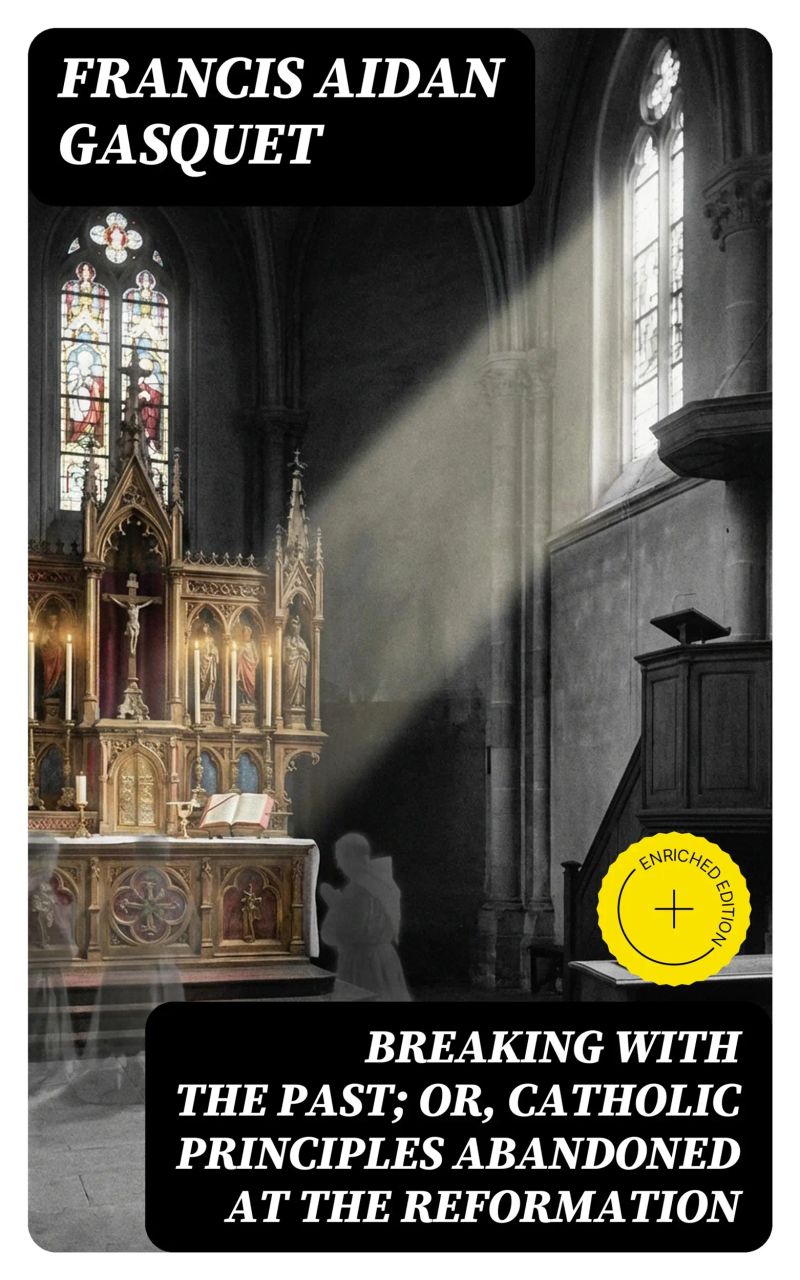 Breaking with the Past; Or, Catholic Principles Abandoned at the Reformation