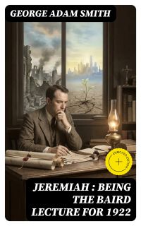 Jeremiah : Being The Baird Lecture for 1922