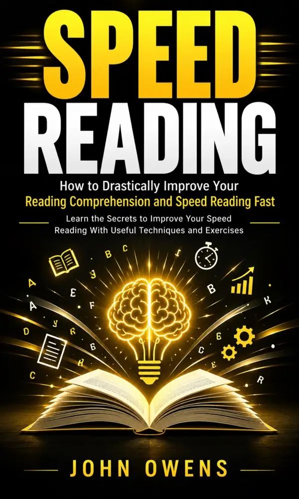 Speed Reading: How to Drastically Improve Your Reading Comprehension and Speed Reading Fast (Learn the Secrets to Improve Your Speed Reading With Useful Techniques and Exercises)