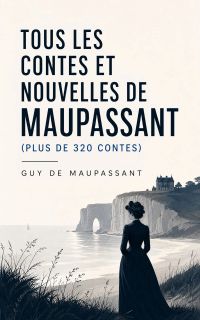 Tous les Contes et Nouvelles de Maupassant (plus de 320 Contes)