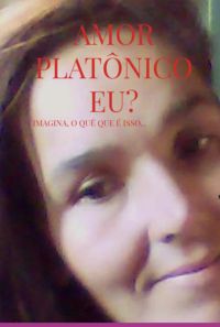 Amor Platônico Eu? Imagina O Quê, Que É Isso...