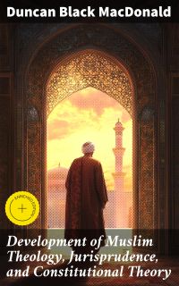 Development of Muslim Theology, Jurisprudence, and Constitutional Theory