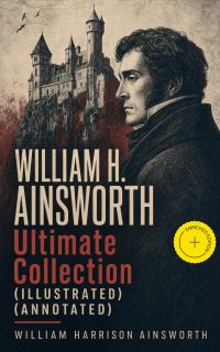 WILLIAM H. AINSWORTH Ultimate Collection (Illustrated) (Annotated)