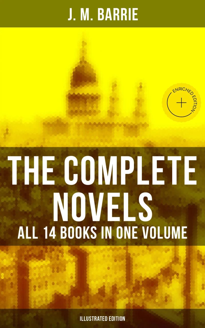 The Complete Novels of J. M. Barrie - All 14 Books in One Volume (Illustrated Edition)