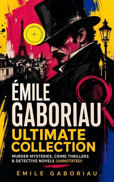 ÉMILE GABORIAU Ultimate Collection: Murder Mysteries, Crime Thrillers & Detective Novels (Annotated)
