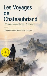 Les Voyages de Chateaubriand (Œuvres complètes - 5 titres) (Annoté)