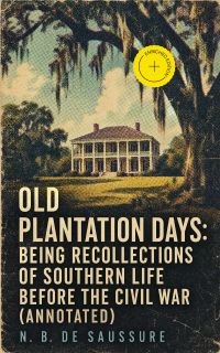 Old Plantation Days: Being Recollections of Southern Life Before the Civil War (Annotated)