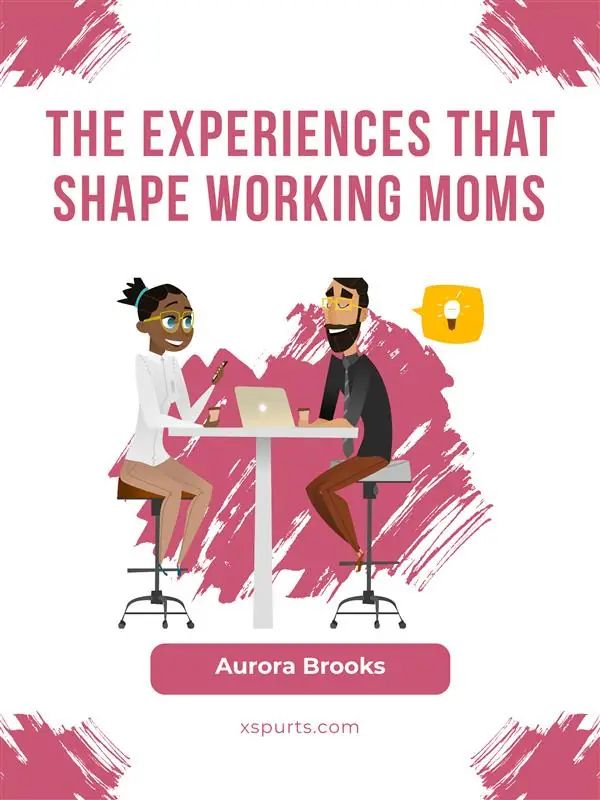 The Experiences that Shape Working Moms