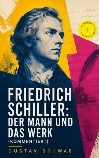 Friedrich Schiller: Der Mann und das Werk (Kommentiert)
