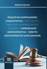 Princípios Norteadores (In)Existentes e Implicações para uma Compreensão em Relação à Improbidade Administrativa e Direito Administrativo Sancionador