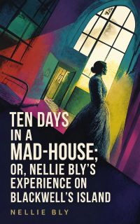 Ten Days in a Mad-House; or, Nellie Bly's Experience on Blackwell's Island