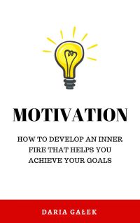 Motivation: How to develop an inner fire that helps you achieve your goals
