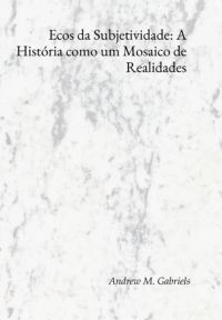 Ecos Da Subjetividade: A História Como Um Mosaico De Realidades