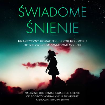 Świadome Śnienie: Praktyczny Poradnik – Krok po Kroku do Pierwszego Świadomego Snu | Naucz się odróżniać świadome śnienie od podróży astralnych i świadomie kierować swoimi snami