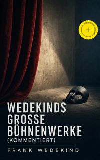 Wedekinds große Bühnenwerke (Kommentiert)