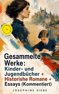 Gesammelte Werke: Kinder- und Jugendbücher + Historishe Romane + Essays (Kommentiert)
