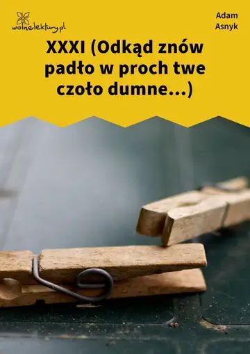 XXXI (Odkąd znów padło w proch twe czoło dumne...)