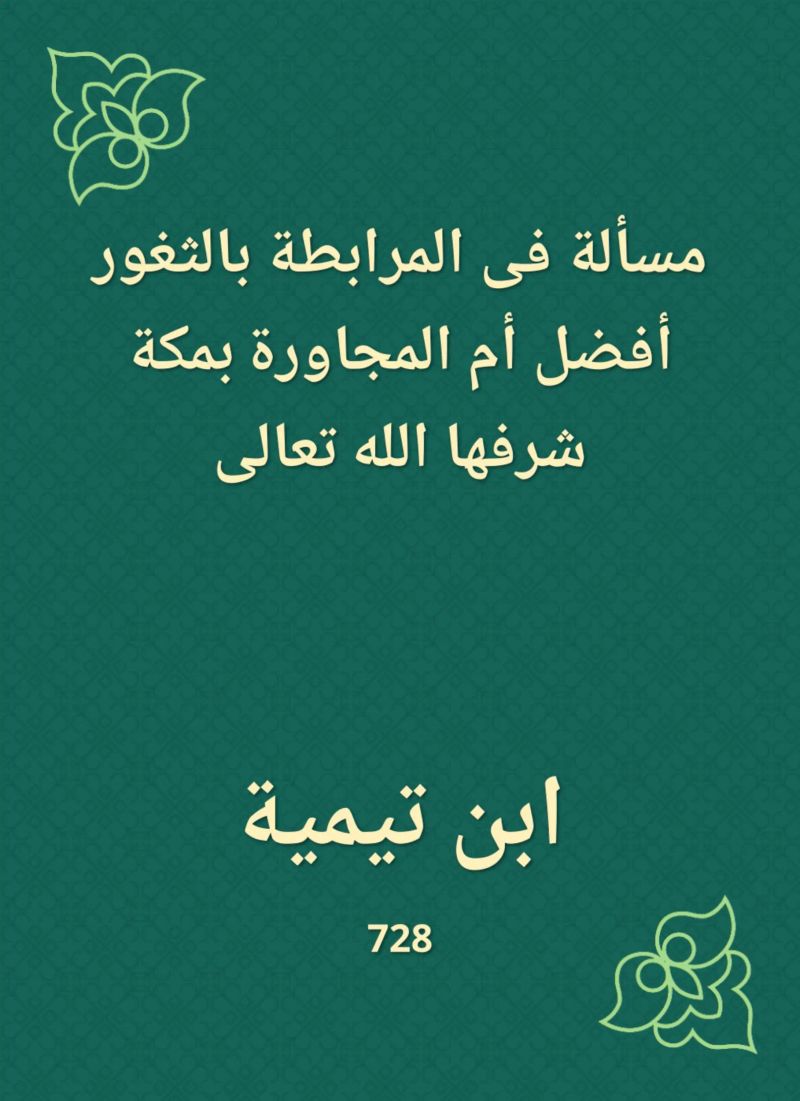 مسألة فى المرابطة بالثغور أفضل أم المجاورة بمكة شرفها الله تعالى