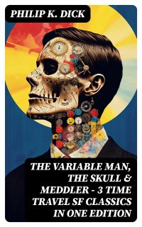 The Variable Man, The Skull & Meddler - 3 Time Travel SF Classics in One Edition