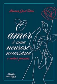 O amor é uma neurose necessária e outros poemas