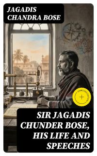 Sir Jagadis Chunder Bose, His Life and Speeches