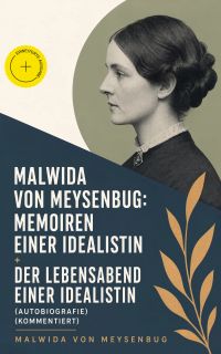 Malwida von Meysenbug: Memoiren einer Idealistin + Der Lebensabend einer Idealistin (Autobiografie) (Kommentiert)