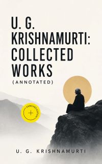 U. G. Krishnamurti: Collected Works (Annotated)