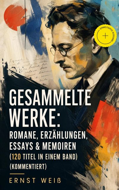 Gesammelte Werke: Romane, Erzählungen, Essays & Memoiren  (120 Titel in einem Band) (Kommentiert)