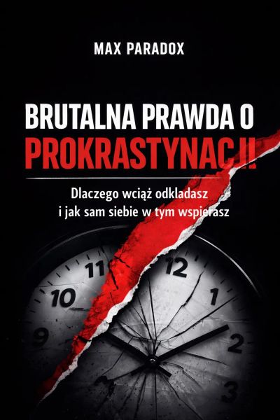 Brutalna prawda o prokrastynacji - Dlaczego wciąż odkładasz i jak sam siebie w tym wspierasz