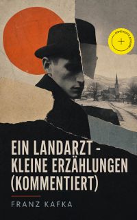 Ein Landarzt - Kleine Erzählungen (Kommentiert)