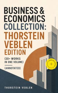 Business & Economics Collection: Thorstein Veblen Edition (30+ Works in One Volume) (Annotated)