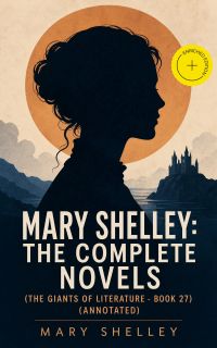 Mary Shelley: The Complete Novels (The Giants of Literature - Book 27) (Annotated)