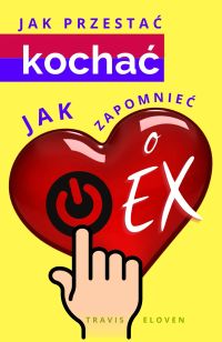 Jak przestać kochać. Jak zapomnieć o EX