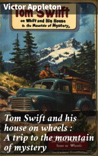 Tom Swift and his house on wheels : A trip to the mountain of mystery