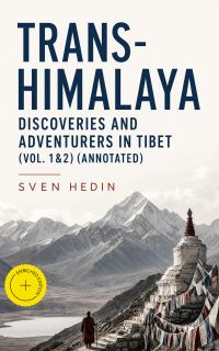 Trans-Himalaya – Discoveries and Adventurers in Tibet (Vol. 1&2) (Annotated)