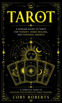Tarot: A Jungian Guide to Tarot for Therapy, Inner Healing, and Personal Growth (A Complete Guide to Discover the Secrets of Tarot Reading)