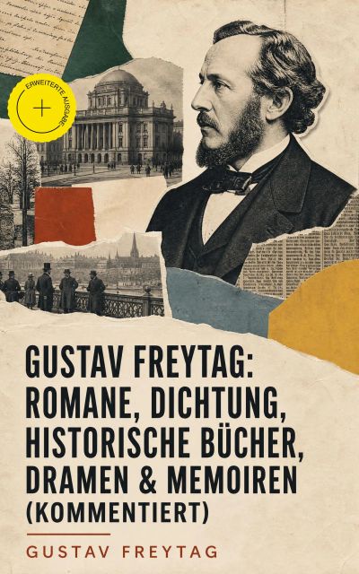 Gustav Freytag: Romane, Dichtung, Historische Bücher, Dramen & Memoiren (Kommentiert)