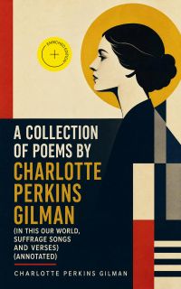 A Collection of Poems by Charlotte Perkins Gilman (In This Our World, Suffrage Songs and Verses) (Annotated)