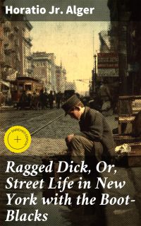 Ragged Dick, Or, Street Life in New York with the Boot-Blacks