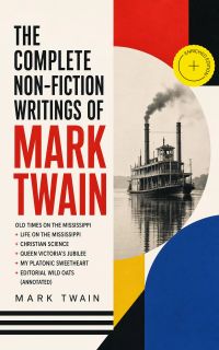 The Complete Non-Fiction Writings of Mark Twain: Old Times on the Mississippi + Life on the Mississippi + Christian Science + Queen Victoria's Jubilee + My Platonic Sweetheart + Editorial Wild Oats (Annotated)