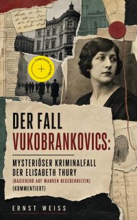 Der Fall Vukobrankovics: Mysteriöser Kriminalfall der Elisabeth Thury (Basierend auf wahren Begebenheiten) (Kommentiert)