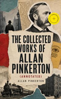 The Collected Works of Allan Pinkerton (Annotated)