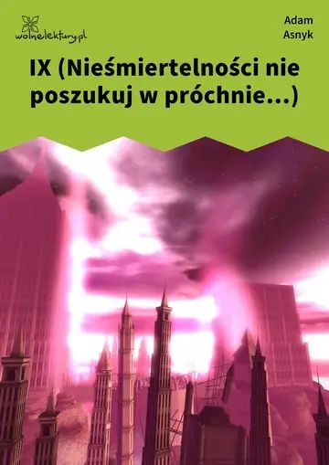 IX (Nieśmiertelności nie poszukuj w próchnie...)