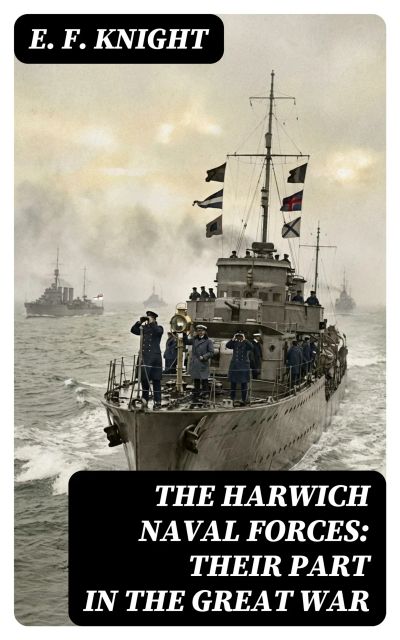 The Harwich Naval Forces: Their Part in the Great War