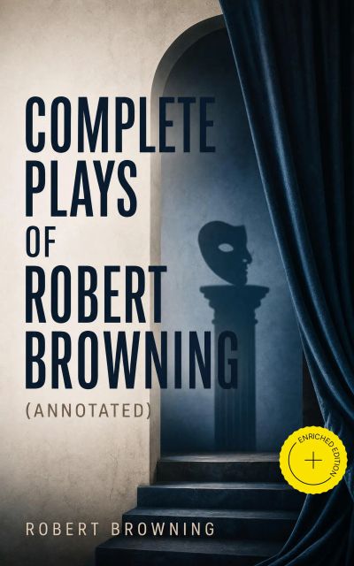Complete Plays of Robert Browning (Annotated)