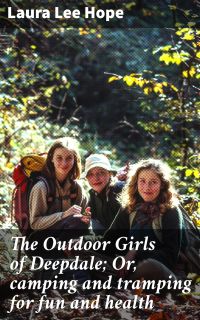 The Outdoor Girls of Deepdale; Or, camping and tramping for fun and health
