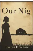 Our Nig; Or, Sketches from the Life of a Free Black, in a Two-story White House, North / Showing That Slavery's Shadows Fall Even There