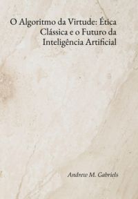 O Algoritmo Da Virtude: Ética Clássica E O Futuro Da Inteligência Artificial