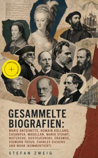 Gesammelte Biografien: Marie Antoinette, Romain Rolland, Casanova, Magellan, Maria Stuart, Nietzsche, Dostojewski, Erasmus, Sigmund Freud, Charles Dickens und mehr (Kommentiert)